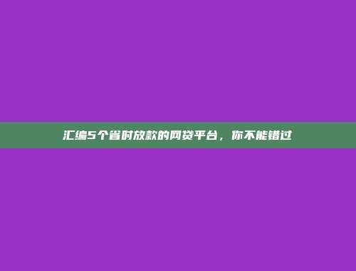 汇编5个省时放款的网贷平台，你不能错过