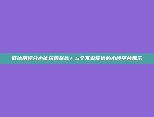 低信用评分也能获得贷款？5个不查征信的小额平台展示