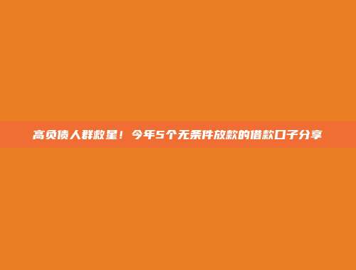 高负债人群救星！今年5个无条件放款的借款口子分享