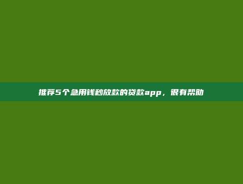 推荐5个急用钱秒放款的贷款app，很有帮助