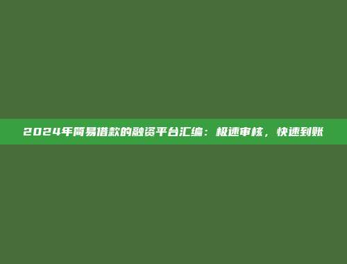 2024年简易借款的融资平台汇编：极速审核，快速到账