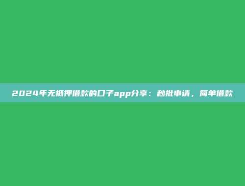 2024年无抵押借款的口子app分享：秒批申请，简单借款