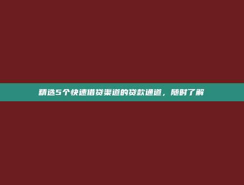 精选5个快速借贷渠道的贷款通道，随时了解