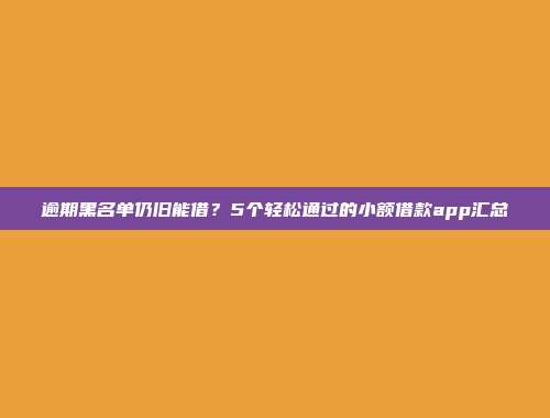 逾期黑名单仍旧能借？5个轻松通过的小额借款app汇总