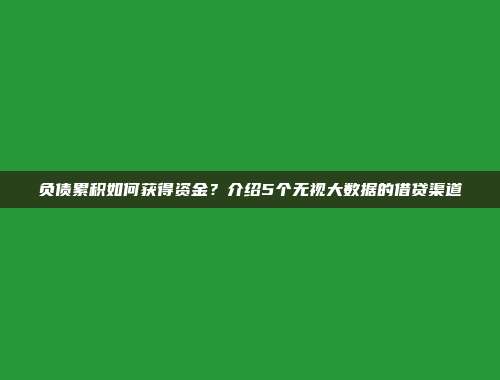 负债累积如何获得资金？介绍5个无视大数据的借贷渠道