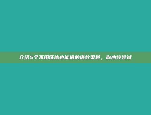 介绍5个不用征信也能借的借款渠道，你应该尝试