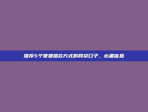 推荐5个便捷借款方式的网贷口子，必备信息