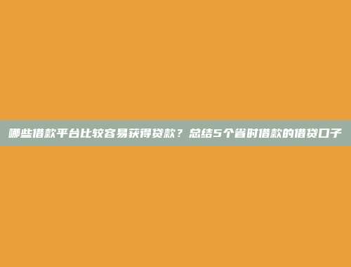 哪些借款平台比较容易获得贷款？总结5个省时借款的借贷口子