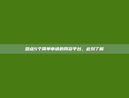 盘点5个简单申请的网贷平台，此刻了解