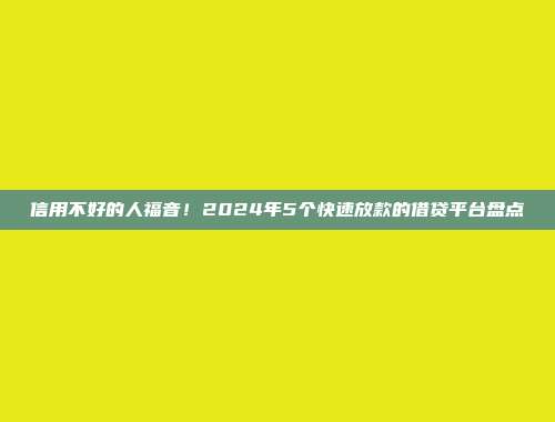 信用不好的人福音！2024年5个快速放款的借贷平台盘点