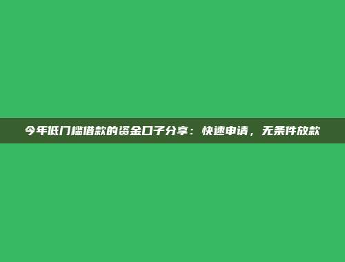 今年低门槛借款的资金口子分享：快速申请，无条件放款