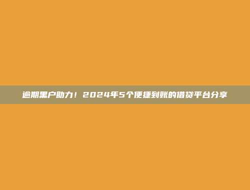 逾期黑户助力！2024年5个便捷到账的借贷平台分享