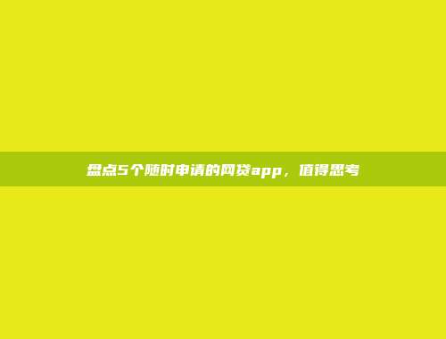 盘点5个随时申请的网贷app，值得思考