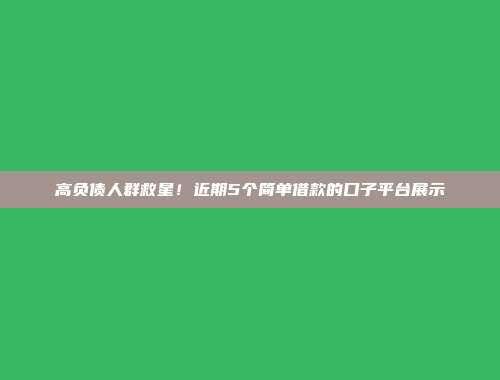 高负债人群救星！近期5个简单借款的口子平台展示