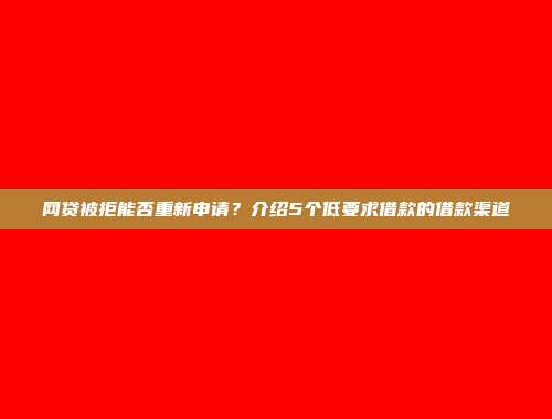 网贷被拒能否重新申请？介绍5个低要求借款的借款渠道