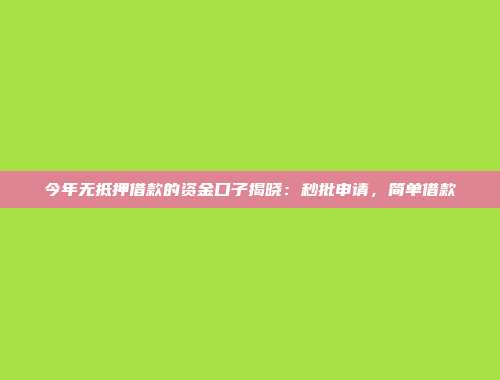 今年无抵押借款的资金口子揭晓：秒批申请，简单借款