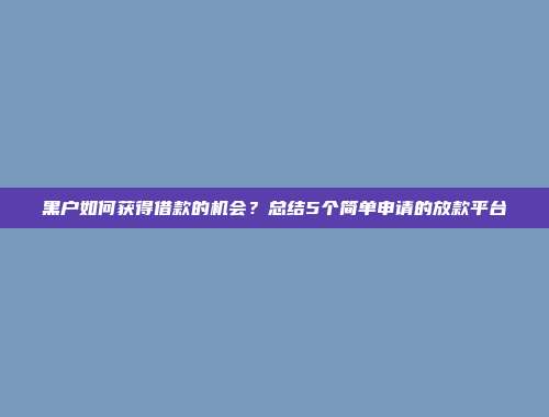 黑户如何获得借款的机会？总结5个简单申请的放款平台