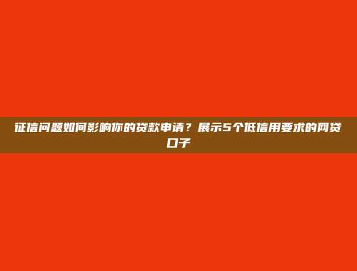 征信问题如何影响你的贷款申请？展示5个低信用要求的网贷口子