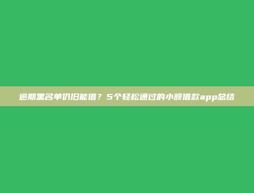 逾期黑名单仍旧能借？5个轻松通过的小额借款app总结