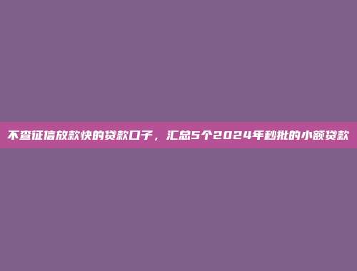 不查征信放款快的贷款口子，汇总5个2024年秒批的小额贷款