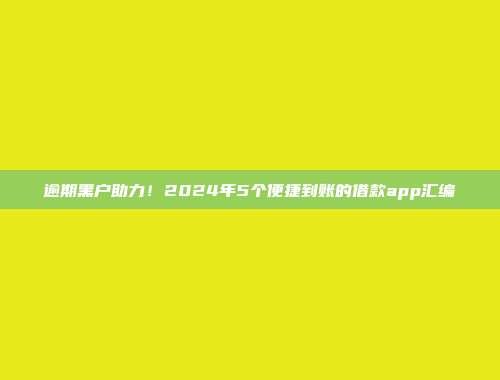 逾期黑户助力！2024年5个便捷到账的借款app汇编