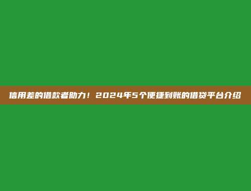 信用差的借款者助力！2024年5个便捷到账的借贷平台介绍