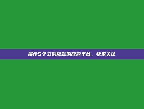 展示5个立刻放款的放款平台，快来关注