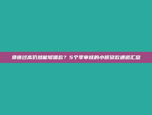 负债过高仍然能够借款？5个零审核的小额贷款通道汇总