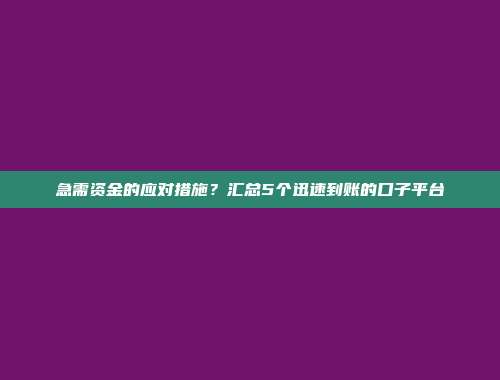 急需资金的应对措施？汇总5个迅速到账的口子平台