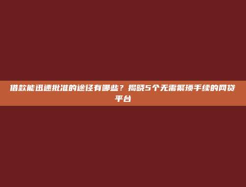 借款能迅速批准的途径有哪些？揭晓5个无需繁琐手续的网贷平台