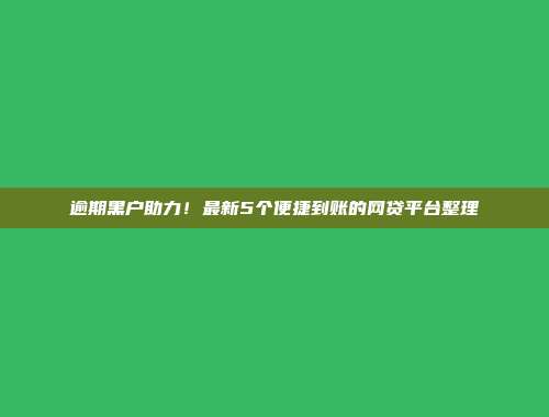 逾期黑户助力！最新5个便捷到账的网贷平台整理