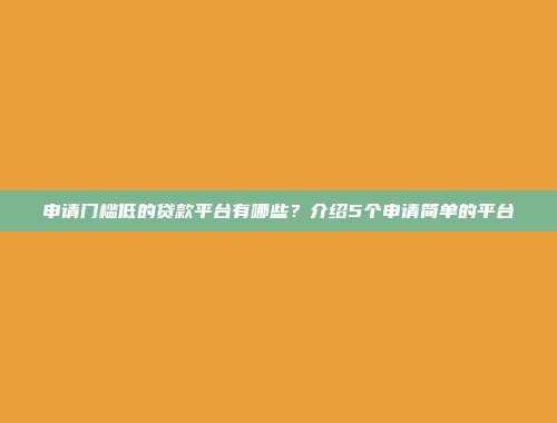 申请门槛低的贷款平台有哪些？介绍5个申请简单的平台