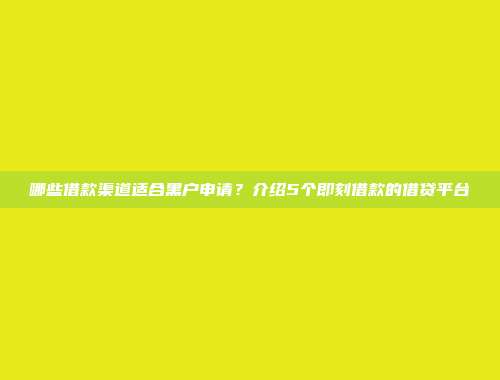 哪些借款渠道适合黑户申请？介绍5个即刻借款的借贷平台