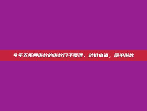 今年无抵押借款的借款口子整理：秒批申请，简单借款