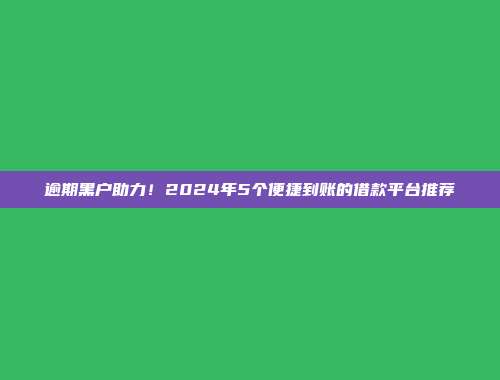 逾期黑户助力！2024年5个便捷到账的借款平台推荐