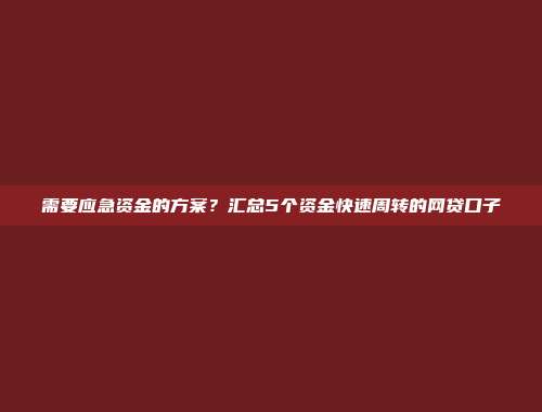 需要应急资金的方案？汇总5个资金快速周转的网贷口子