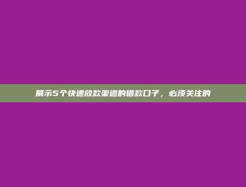 展示5个快速放款渠道的借款口子，必须关注的