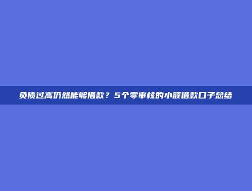 负债过高仍然能够借款？5个零审核的小额借款口子总结