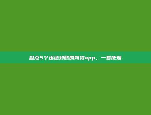 盘点5个迅速到账的网贷app，一看便知