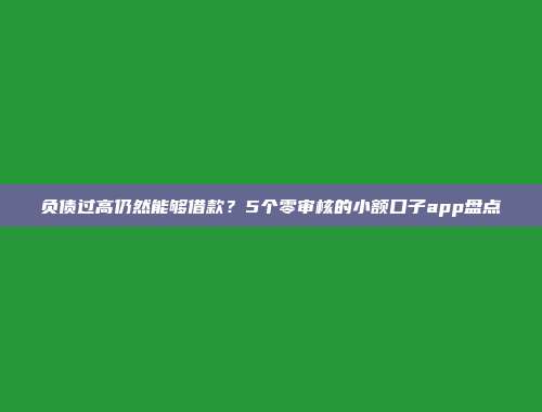 负债过高仍然能够借款？5个零审核的小额口子app盘点