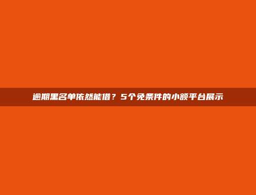 逾期黑名单依然能借？5个免条件的小额平台展示