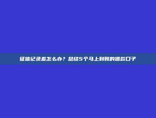 征信记录差怎么办？总结5个马上到账的借款口子