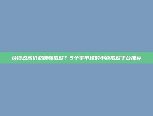 负债过高仍然能够借款？5个零审核的小额借款平台推荐