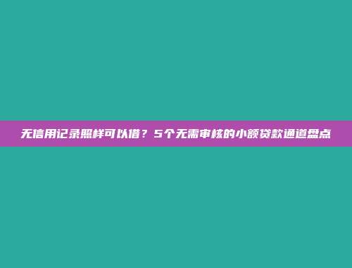 无信用记录照样可以借？5个无需审核的小额贷款通道盘点