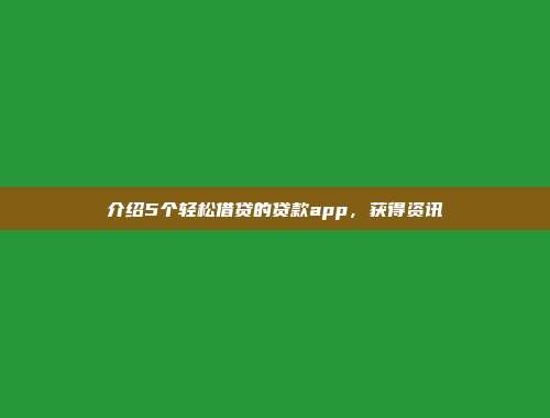 介绍5个轻松借贷的贷款app，获得资讯