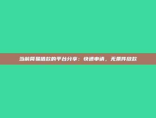 当前简易借款的平台分享：快速申请，无条件放款