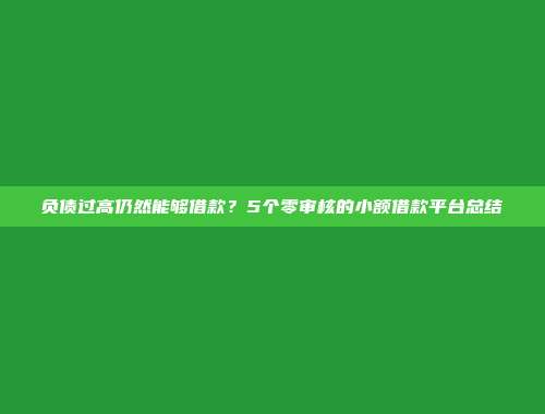 负债过高仍然能够借款？5个零审核的小额借款平台总结