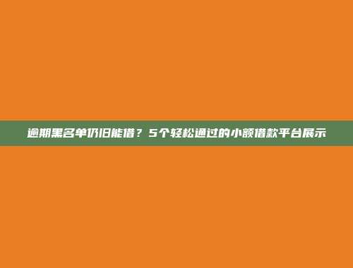 逾期黑名单仍旧能借？5个轻松通过的小额借款平台展示