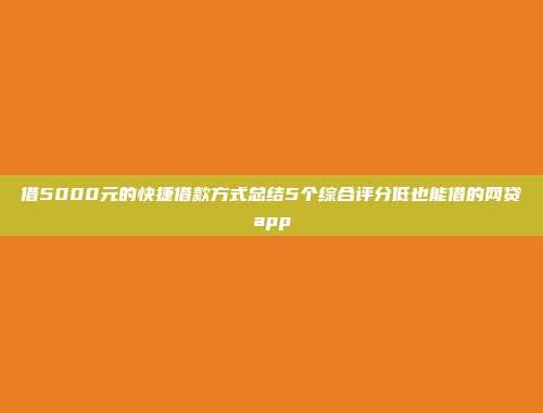 借5000元的快捷借款方式总结5个综合评分低也能借的网贷app