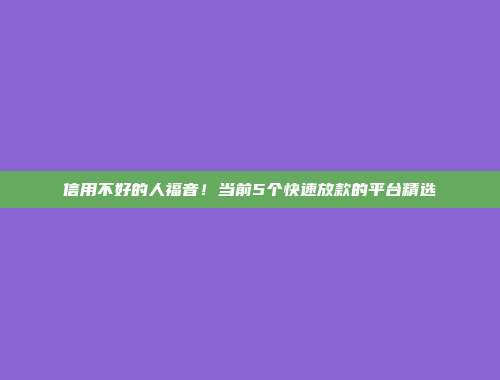 信用不好的人福音！当前5个快速放款的平台精选